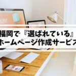 【福岡】評判が良い『選ばれている』ホームページ作成サービス｜地域密着型で成果を最大化しよう
